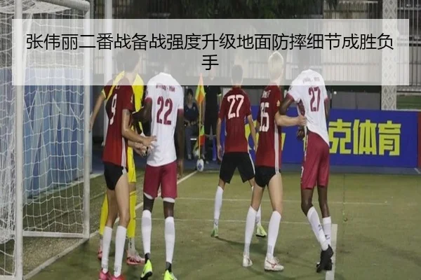 张伟丽二番战备战强度升级地面防摔细节成胜负手